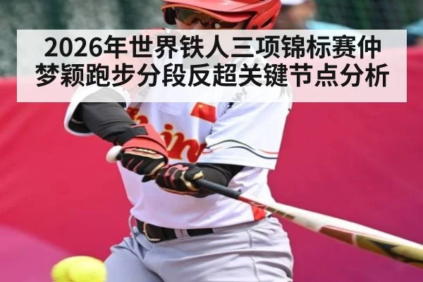 2026年世界铁人三项锦标赛仲梦颖跑步分段反超关键节点分析